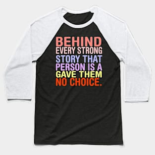 Behind Every Strong Person Is A Story That Gave Them No Choice. Baseball T-Shirt